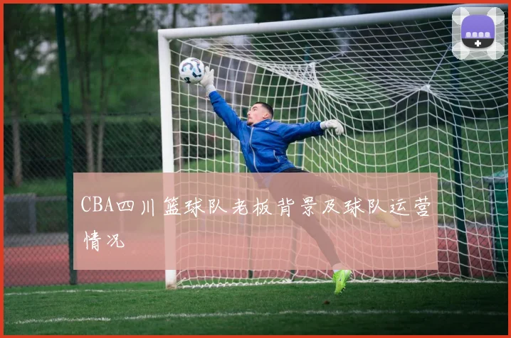 CBA四川篮球队老板背景及球队运营情况