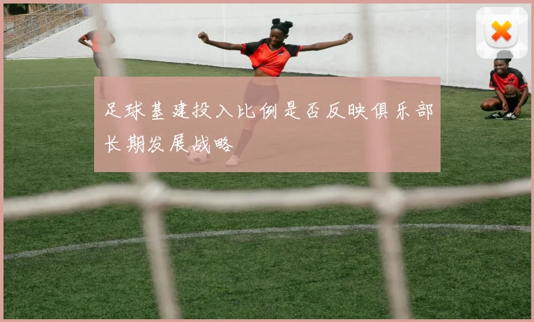 足球基建投入比例是否反映俱乐部长期发展战略