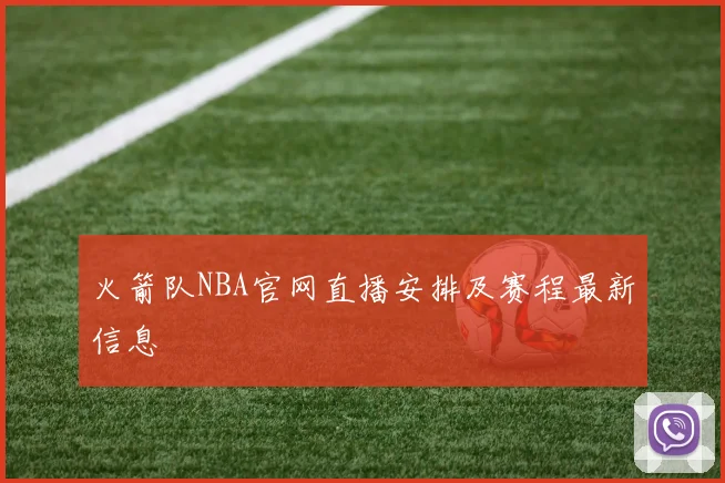 火箭队NBA官网直播安排及赛程最新信息
