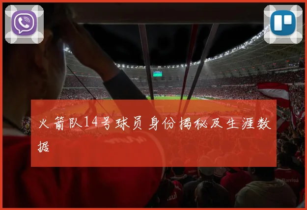 火箭队14号球员身份揭秘及生涯数据