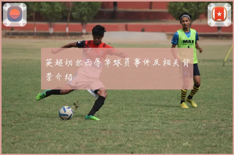 英超切尔西辱华球员事件及相关背景介绍
