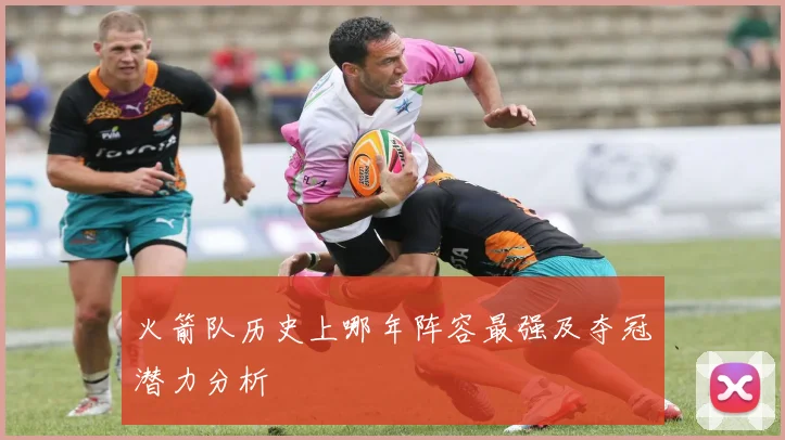 火箭队历史上哪年阵容最强及夺冠潜力分析