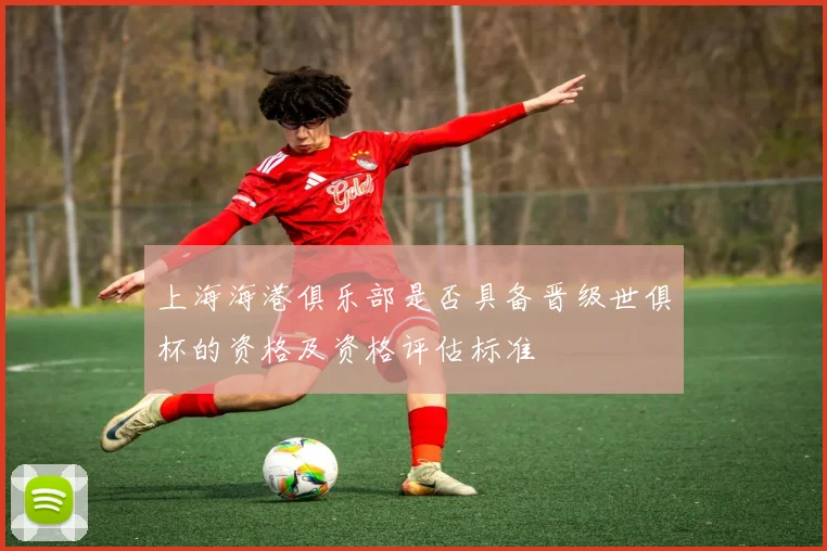 上海海港俱乐部是否具备晋级世俱杯的资格及资格评估标准