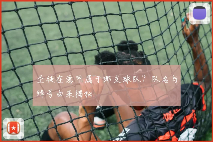 圣徒在意甲属于哪支球队?队名与绰号由来揭秘