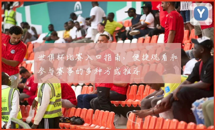 世俱杯比赛入口指南，便捷观看和参与赛事的多种方式推荐