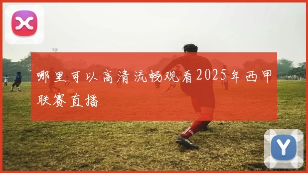 哪里可以高清流畅观看2025年西甲联赛直播