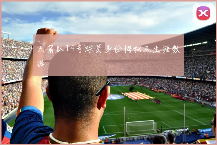 火箭队14号球员身份揭秘及生涯数据