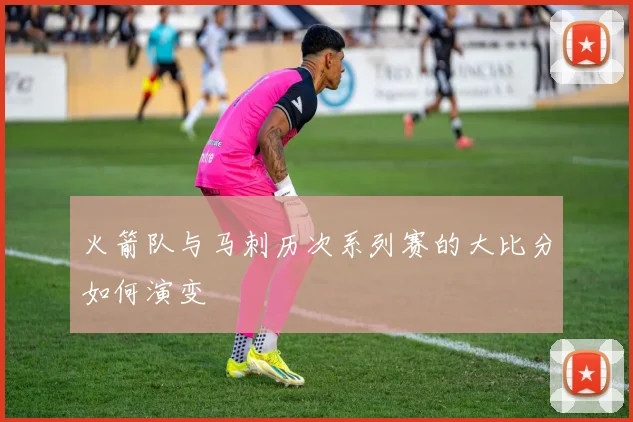 火箭队与马刺历次系列赛的大比分如何演变