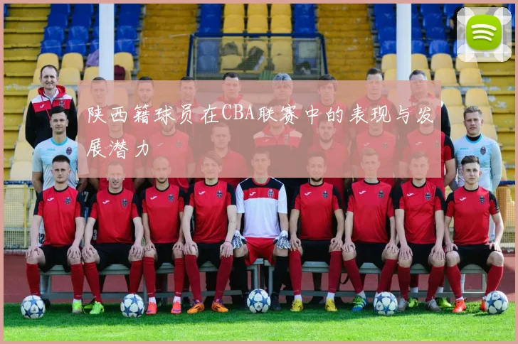 陕西籍球员在CBA联赛中的表现与发展潜力